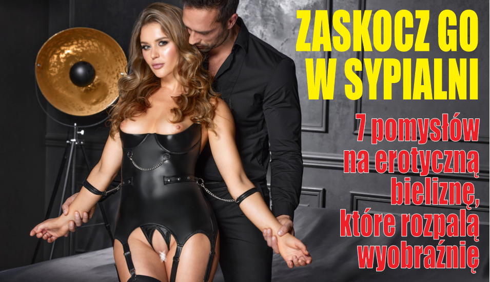 Zaskocz go w sypialni – 7 pomysłów na erotyczną bieliznę, która rozpali wyobraźnię